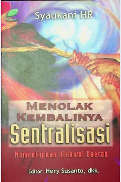 Cover Menolak kembalinya sentralisasi :  Memantapkan Otonomi Daerah / Syaukani HR
