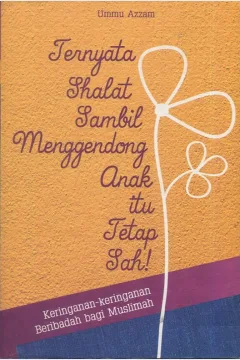 Cover Ternyata shalat sambil menggendong anak itu tetap sah / Ummu Azam; Penyunting, Ian