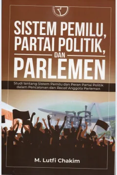 Cover Sistem pemilu, partai politik, dan parlemen :  Studi tentang sistem Pemilu dan peran partai politik dalam pencalonan dan recall Anggota Parlemen / M. Lutfi Chakim