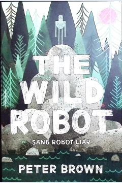 Cover The wild robot :  sang robot liar / Peter Brown;penyunting, Noor H. Dee, Dhiwamgkara