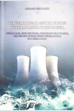 Cover Pengembangan sistem energi nuklir maritim di Indonesia :  ditinjau dari aspek strategis, peningkatan nilai tambah, pemanfaaatan energi bersih berkelanjutan, dan keselamatan / Andang Widi Harto; penyunting bahasa, Ariana