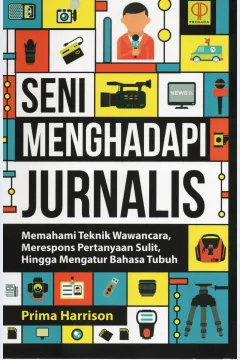 Cover Seni menghadapi jurnalis :  Memahami teknik wawancara, merespon pertanyaan sulit, hingga mengatur bahasa tubuh / Prima Harrison, S.S., M. Krim