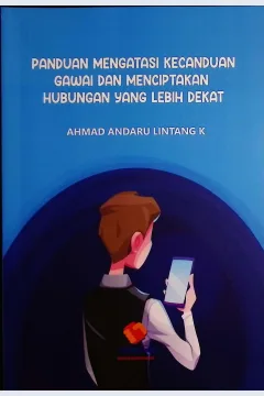Cover Panduan mengatasai kecanduan gawai dan mencptakan hubungan yang lebih dekat / Ahmad Andaru Lintang K; editor, Rif'an Binar Nusantara