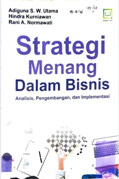Cover Strategi menang dalam bisnis :  analisis, pengembangan, dan implementasi / Adi Guna S.W. Utama, Hindra Kurniawan, Rani A. Normawati; editor, M. Hidayat