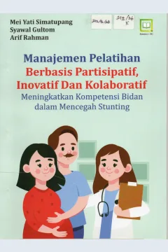 Cover Manajemen Pelatihan Berbasis Partisipatif, Inovatif dan Kolaboratif :  Meningkatkan Kompetensi Bidan dalam Mencegah Stunting / Mei Yati Simatupang, dkk