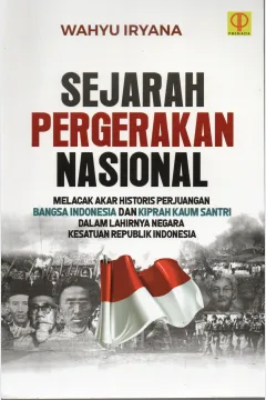 Cover Sejarah pergerakan Nasional :  Melacak akar histori perjuangan Bangsa Indonesia dan kiprah kaum santri dalam lahirnya Negara Kesatuan Republik Indonesia / Wahyu Iryana