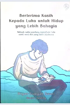 Cover Berterima kasih kepada luka untuk hidup yang lebih bahagia : sebuah sudut pandang memahami luka untuk versi diri yang lebih bijaksana / Riyan Supyan Sauri; editor, @falenzaman