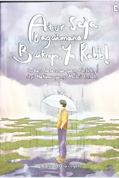 Cover Atur saja bagaimana baiknya, ya Rabb! :  bukan jalannya yang salah, tapi hatimu yang mulai lelah / Ilham Afriansyah; penyunting, Aldila Humairah