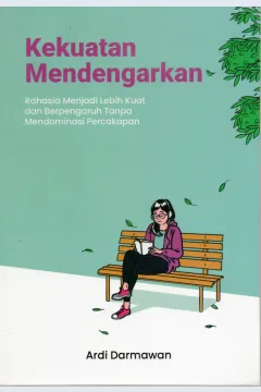 Cover Kekuatan mendengarkan :  Rahasia menjadi lebih kuat dan berpengaruh tanpa mendominasi percakapan / Ardi Darmawan