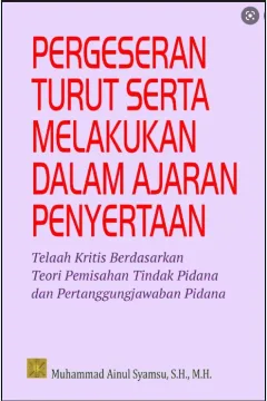 Cover Pergeseran turut serta melakukan dalam ajaran penyertaan : telaah kritis berdasarkan teori pemisahan tindak pidana dan pertanggungjawaban pidana / Muhammad Ainul Syamsu