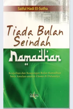 Cover Tiada bulan seindah Ramadhan Keajaiban dan keagungan bulan Ramadhan serta amalan-amalan utama di dalamnya / Saiful Hadi El-Sutha