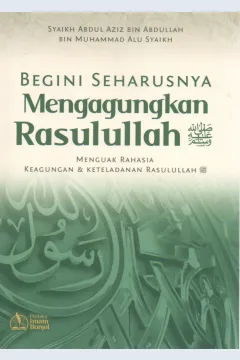 Cover Begini seharusnya mengagungkan Rasulullah SAW Menguak rahasia keagungan dan keteladanan Rasulullah / Abdul Aziz bin Abdullah bin Muhammad Alu Syaikh