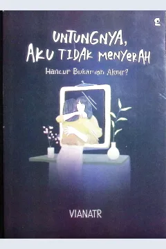Cover Untungnya, aku tidak menyerah hancur bukanlah akhir? / Vianatr; penyunting, Alifta Ansanur Arief