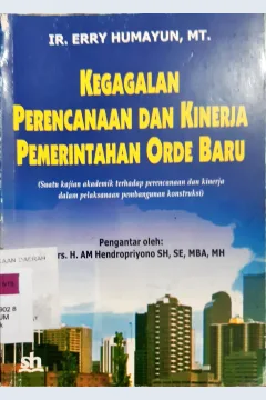 Cover Kegagalan perencanaan dan kinerja pemerintahan orde baru (suatu kajian akademik terhadap perencanaan dan kinerja dalam pelaksanaan pembangunan konstruksi / Ir. Erry Humayun, MT