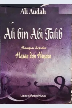 Cover Ali bin Abi Talib sampai kepada Hasan dan Husain, :  Amanah perdamaian, keadilan dan persatuan peranannya sebagai pribadi dan khalifah / Ali Audah