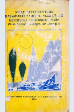 Cover Sistem keyakinan pada masyarakat kampung naga dalam mengelolah lingkungan hidup (studi tentang pantangan dan larangan) / Siti Maria dkk