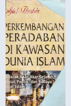 Cover Perkembangan peradaban di kawasan dunia islam :  Melacak akar-akar sejarah,sosial politik dan budaya umat islam, Ajid Thahir / Ajid Thahir