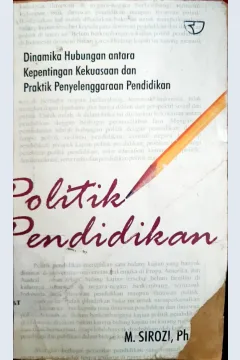 Cover Politik pendidikan :  Dinamika hubungan kepentingan kekuasaan dan praktik penyelenggaraan pendidikan / M. Sirozi, Ph.D.