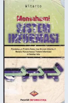 Cover Memahami sistem informasi pendekatan praktis rekayasa sistem informasi melalui kasus-kasus sistem informasi di sekitar kita / Witarto