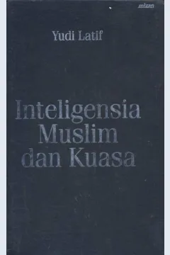 Cover Inteligensia muslim dan kuasa, :  Genealogi inteligensia muslim indonesia abad ke 20 / Yudi Latif
