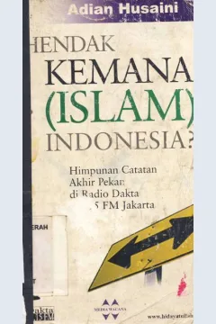 Cover Hendak kemana (Islam) Indonesia :  Himpunan catatan akhir pekan di radio DAKTA 92,15 FM Jakarta / Adian Husaini, M.A; Editor, Anwar  Jaelani
