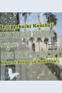 Cover Memperbaiki kembali hubungan hamba dengan sang maha pencipta, (menurut petunjuk Nabi Saw ), / Khalid Muhammad Khalid