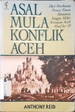 Cover Asal mula konflik aceh, dari perebutan pantai timur sumatra hingga akhir kerajaan aceh abad ke-19, / Anthony Reid; Penerjemah: Masri Maris
