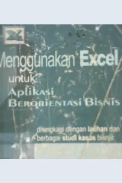 Cover Menggunakan excel untuk aplikasi berorentasi bisnis, dilengkapi dengan latihan dan berbagai studi kasus bisnis / Ciharyadi, semuil, Chitina, Agus pijono, Marvin ch wijaya