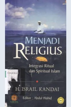 Cover Menjadi religius :  Integrasi Ritual dan spritual Islam / H. Israil Kandai; editor, Abdul Wahid