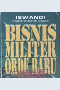 Cover Bisnis militer orde baru :  Keterlibatan ABRI dalam bidang ekonomi dan pengaruhnya terhadap pembentukan rezim otoriter / Iswandi