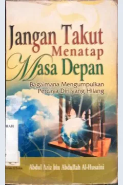 Cover Jangan takut menatap masa depan :  Bagaimana mengumpulkan percaya diri yang hilang / Abdul aziz bin abdullah al-husaini;Penerjemah, Ibnu hasanudin