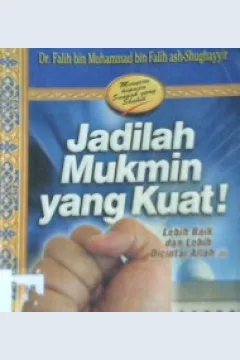 Cover Jadilah mukmin yang kuat labih baik dan lebih dicintai Allah / Falih Bin Muhammad Bin Falih Ash-Shughayyir ; penerjemah, Beni Sarbeni