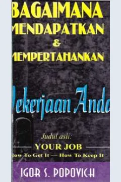 Cover Pekerjaan anda :  Bagiamana mendapatkannya bagaimana mempertahankannya / Igor S. Popovich ; alih bahasa, Monica Widayati, S. Pd