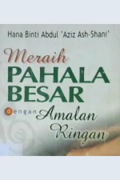 Cover Meraih pahala besar dengan amalan ringan / Hana Binti Abdul Aziz Ash-Shani