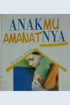 Cover Anakmu amanatnya :  Rumah sebagai sekolah utama / Ibrahim Amini ; penerjemah, M. Anis Maulachela
