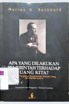 Cover Apa yang dilakukan pemerintah terhadap uang kita, sebuah pengantar komprehensif ekonomi uang dari mazhab Australia / Murray N. Rothbard