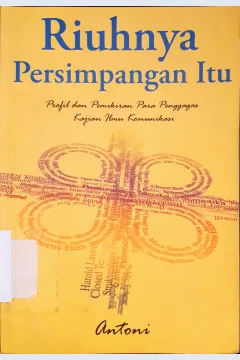 Cover Riuhnya Persimpangan itu, Propil dan pemikiran para penggagas kajian ilmu komunikasi, / Antoni