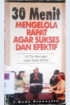 Cover Tiga puluh menit mengelola rapat agar sukses dan efektif :  30 Tip aksi agar rapat anda efektif / I Gede Pranaseta