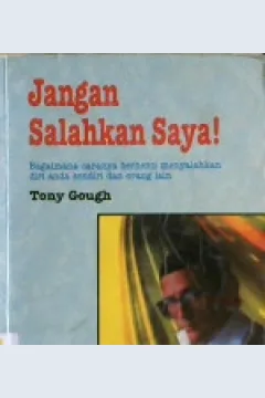 Cover Jangan salahkan saya ! :  Bagaimana caranya berhenti menyalahkan diri anda sendiri dan orang lain / Tony Gough ; Alih bahasa Rita,S.S
