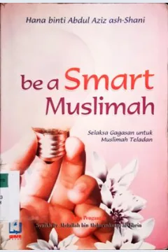 Cover Be a smart muslimah, :  Selaksa gagasan untuk muslimah teladan / Hana binti Abdul Azis Ash-Shani, penerjemah, Syarifuddin, editor, Muhammad Rizal Syam