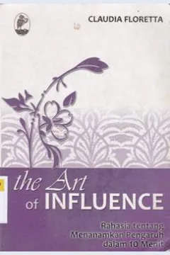 Cover The art of influence :  Rahasia tentang menanamkan pengaruh dalam 10 menit / Claudia Floretta; Editor, Muhammad Jauhar, S.Pd., Alfa R.