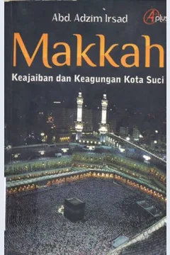 Cover Makkah :  Keajaiban dan Keagungan Kota Suci / Abd.Adzim Irsad ; editor, Meitasandrashanty