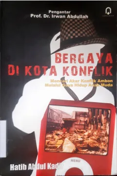 Cover Bergaya di Kota Konflik :  Mencari akar konflik ambon melalui gaya hidup anak muda / Hatib Abdul Kadir ; Penyunting, Saifuddin Zuhri Qudsy