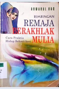 Cover Bimbingan remaja berakhlak mulia, cara praktis hidup sehari-hari, Anwarul Haq;Penerjemah, Rully hamid;Editor, Lisnawati