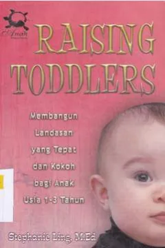 Cover Raising toddlers :  Membangun landasan yang tepat dan kokoh bagi anak usia 1-3 tahun / Stephanie Ling, M.ed. ; Editor Sofan Amri