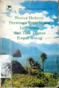 Cover Status hukum perairan kepulauan Indonesia dan hak lintas kapal asing / Atje Misbach Mukhjiddin
