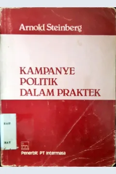 Cover Kampanye politik dalam praktek, / Arnold Steinberg; alih bahasa M. Sidarto