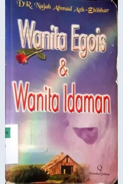 Cover Wanita Egois dan Wanita Idaman / Dr. Najah Ahmad Ash-Zhihhar; Penerjemah, Anshori Taslim,Rahmat, Nurul Azmi