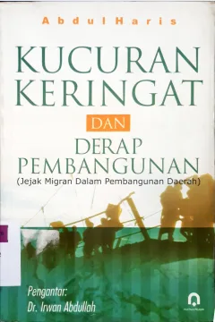 Cover Kucuran keringat dan derap pembangunan :  (Jejak migran dalam pembangunan daerah) / Abdul Haris