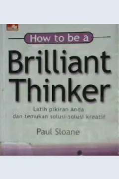 Cover How To Be a Brilliant Thinker :  Latih pikiran anda dan temukan solusi - solusi kreatif / Paul Sloane; Alih bahasa: Riga D. Ponziani
